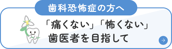 歯科恐怖症の方へ 「痛くない」「怖くない」歯医者を目指して