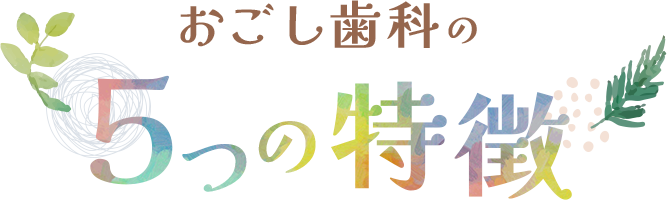 おごし歯科の 5つの特徴