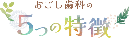 おごし歯科の 5つの特徴